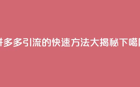 拼多多引流的快速方法大揭秘  第1张