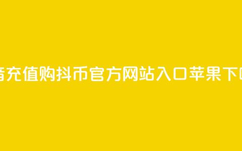 抖音充值购抖币官方网站入口苹果 第1张 抖音充值购抖币官方网站入口苹果 第1张