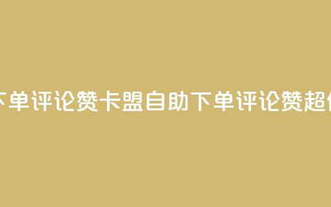 卡盟低价自助下单评论赞 - 卡盟自助下单评论赞	，超低价尽享！~  第1张
