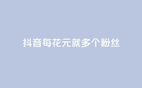 抖音每花1元	，就多1个粉丝  第1张