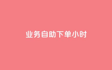 业务自助下单24小时  第1张