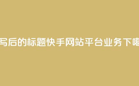 重写后的标题:快手网站平台业务 第1张 重写后的标题:快手网站平台业务 第1张