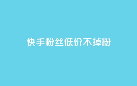 快手粉丝低价不掉粉 - 快手粉丝如何保持低价稳定增长?~ 第1张 快手粉丝低价不掉粉 - 快手粉丝如何保持低价稳定增长?~ 第1张