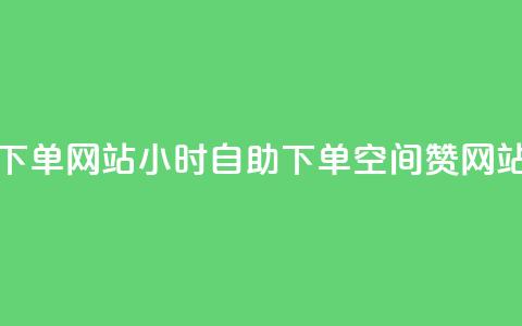 空间赞24小时自助下单网站 - 24小时自助下单空间赞网站使用指南!  第1张