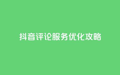 抖音评论服务优化攻略 第1张 抖音评论服务优化攻略 第1张