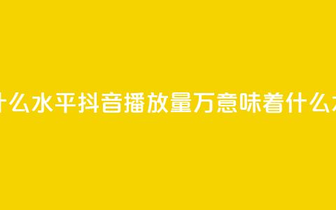 抖音播放量50万什么水平 - 抖音播放量50万意味着什么水平分析~ 第1张 抖音播放量50万什么水平 - 抖音播放量50万意味着什么水平分析~ 第1张