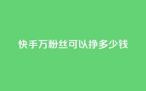 快手11万粉丝可以挣多少钱,一毛一百赞快手业务 - qq访客每天免费获取软件 1块钱1w播放自助下单  第1张