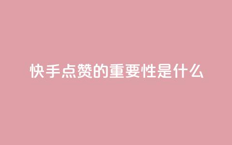 快手点赞的重要性是什么? 第1张 快手点赞的重要性是什么? 第1张