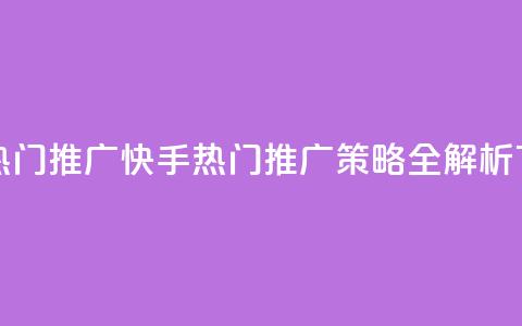 快手热门推广 - 快手热门推广策略全解析~ 第1张 快手热门推广 - 快手热门推广策略全解析~ 第1张