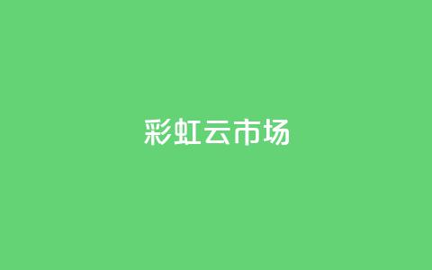 彩虹云市场-打造不一样的购物体验 第1张 彩虹云市场-打造不一样的购物体验 第1张