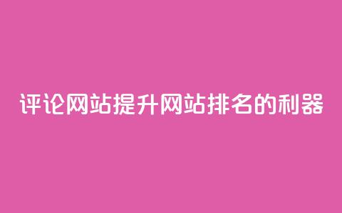 评论网站:提升网站排名的利器 第1张 评论网站:提升网站排名的利器 第1张