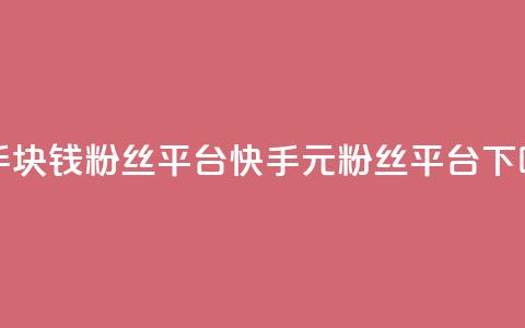 快手1块钱10000粉丝平台(快手1元10000粉丝平台) 第1张 快手1块钱10000粉丝平台(快手1元10000粉丝平台) 第1张
