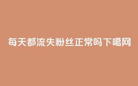 每天都流失粉丝正常吗? 第1张 每天都流失粉丝正常吗? 第1张