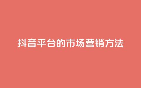 抖音平台的市场营销方法 - 抖音平台的创新市场推广策略揭秘~  第1张