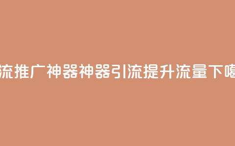 引流推广神器(神器引流，提升流量)  第1张