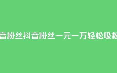 一元一万抖音粉丝 - 抖音粉丝一元一万，轻松吸粉秘籍!  第1张
