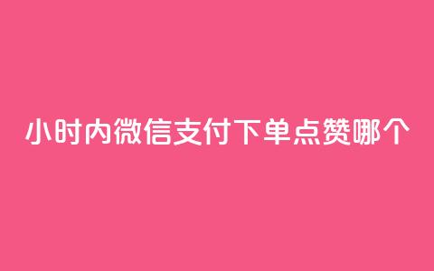 24小时内微信支付下单，点赞哪个？  第1张