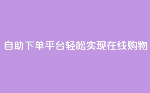 自助下单平台，轻松实现在线购物  第1张