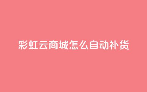 彩虹云商城怎么自动补货 - 如何实现彩虹云商城的自动补货系统~ 第1张 彩虹云商城怎么自动补货 - 如何实现彩虹云商城的自动补货系统~ 第1张