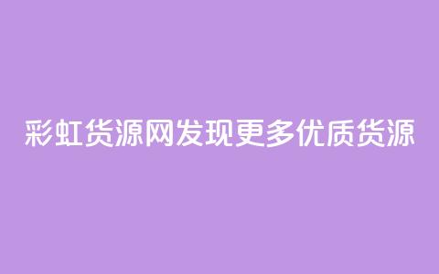 彩虹货源网:发现更多优质货源 第1张 彩虹货源网:发现更多优质货源 第1张