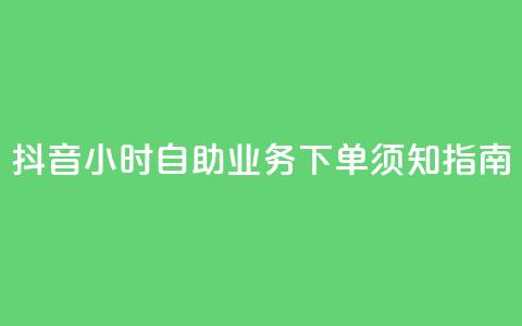 抖音24小时自助业务下单须知指南  第1张