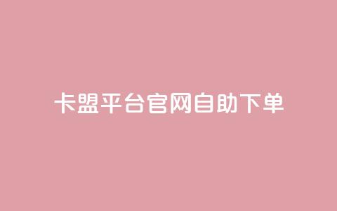 卡盟平台官网自助下单 - 卡盟平台官网自助下单：更方便、快捷的购物体验~  第1张
