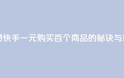 快手一块钱100个攒 - 快手一元购买百个商品的秘诀与策略分析! 第1张 快手一块钱100个攒 - 快手一元购买百个商品的秘诀与策略分析! 第1张