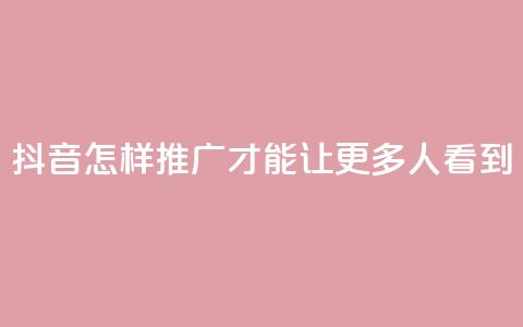 抖音怎样推广才能让更多人看到,自助下单dy - 云商城-在线下单 快手免费领取播放量 第1张 抖音怎样推广才能让更多人看到,自助下单dy - 云商城-在线下单 快手免费领取播放量 第1张