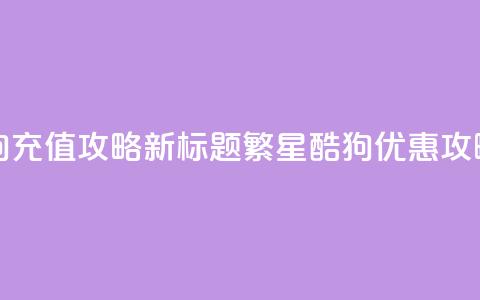 繁星酷狗充值攻略，SEO新标题：繁星酷狗优惠攻略  第1张
