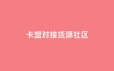 卡盟对接货源社区 - 卡盟与货源社区合作	，助力您的商品推广~  第1张