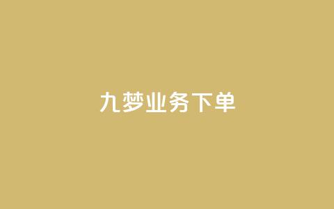 九梦业务下单 - 九梦业务下单攻略:如何有效提高下单率~ 第1张 九梦业务下单 - 九梦业务下单攻略:如何有效提高下单率~ 第1张