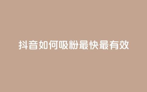 抖音如何吸粉最快最有效 - 抖音快速吸粉的最佳方法揭秘~  第1张