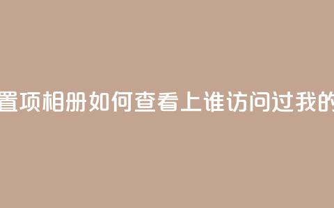 QQ访问我看过谁查看置项相册 - 如何查看QQ上谁访问过我的相册和足迹~ 第1张 QQ访问我看过谁查看置项相册 - 如何查看QQ上谁访问过我的相册和足迹~ 第1张