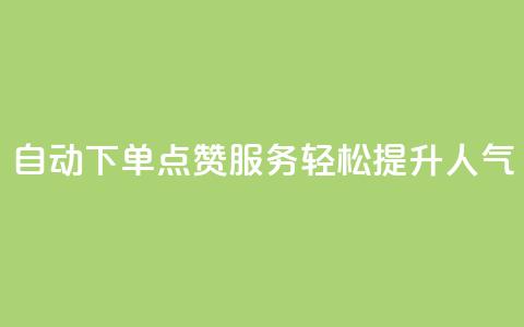 自动下单QQ点赞服务，轻松提升人气  第1张