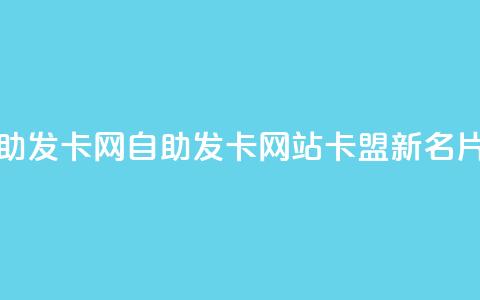 卡盟自助发卡网(自助发卡网站卡盟新名片) 第1张 卡盟自助发卡网(自助发卡网站卡盟新名片) 第1张