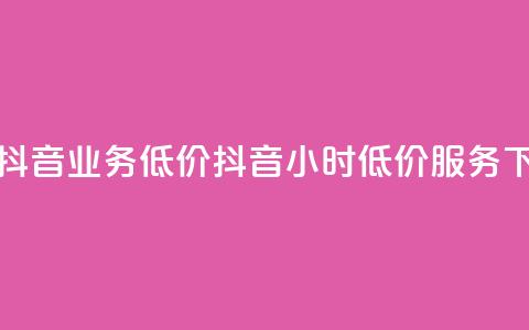 24小时抖音业务低价(抖音24小时低价服务)  第1张