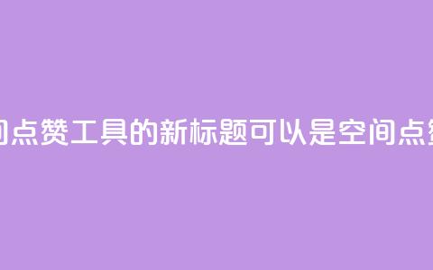 qq空间点赞助手app - QQ空间点赞工具APP的新标题可以是: QQ空间点赞增强应用! 第1张 qq空间点赞助手app - QQ空间点赞工具APP的新标题可以是: QQ空间点赞增强应用! 第1张