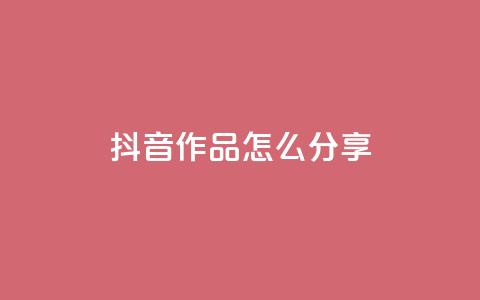 抖音作品怎么分享 - 如何有效推广抖音作品!  第1张