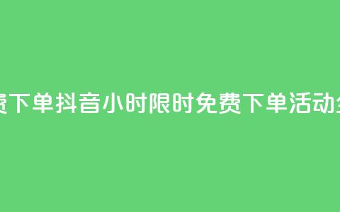 抖音24小时免费下单 - 抖音24小时限时免费下单活动全攻略! 第1张 抖音24小时免费下单 - 抖音24小时限时免费下单活动全攻略! 第1张