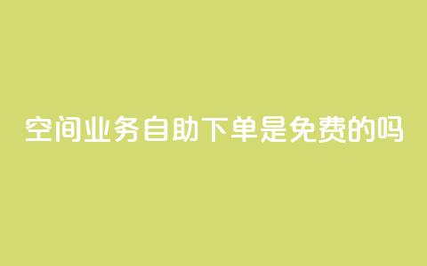 QQ空间业务自助下单是免费的吗 - QQ空间业务自助下单是否免费?~ 第1张 QQ空间业务自助下单是免费的吗 - QQ空间业务自助下单是否免费?~ 第1张