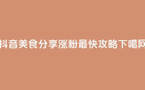 抖音美食分享:涨粉最快攻略 第1张 抖音美食分享:涨粉最快攻略 第1张