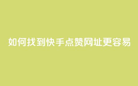 如何找到快手点赞网址更容易? 第1张 如何找到快手点赞网址更容易? 第1张
