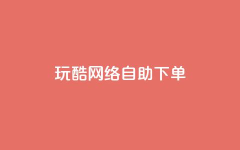 玩酷网络自助下单 - 网络自助下单轻松玩转，让你更Cool~  第1张