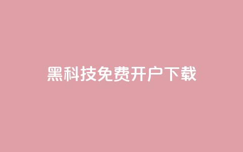 黑科技免费开户下载 - 免费开户下载	，重现黑科技世界~  第1张