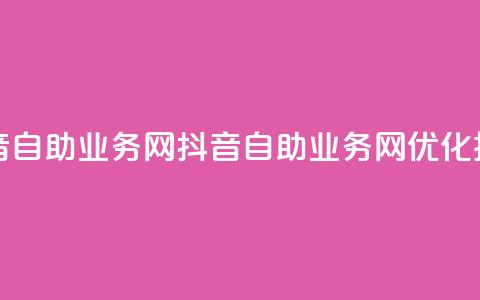 抖音自助业务网(抖音自助业务网——SEO优化技巧) 第1张 抖音自助业务网(抖音自助业务网——SEO优化技巧) 第1张