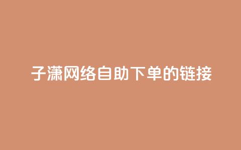 子潇网络自助下单的链接,小红书卡盟平台 - 自助下单24小时平台ks 自助低价业务平台  第1张