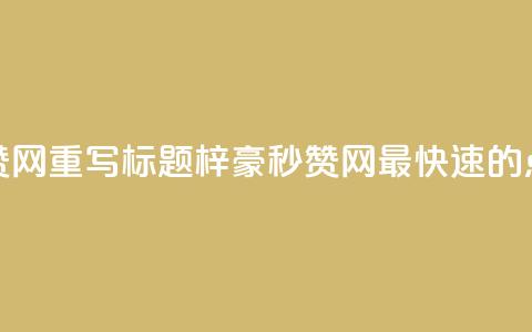 梓豪秒赞网重写标题：梓豪秒赞网—最快速的点赞平台  第1张