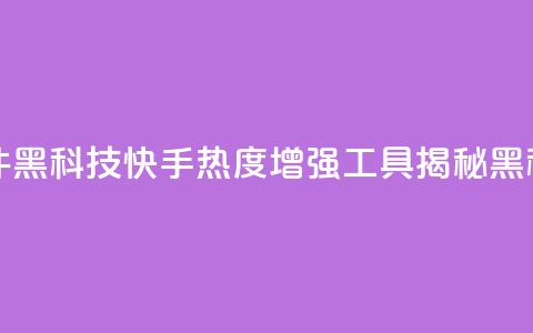 快手热度提升软件黑科技 - 快手热度增强工具揭秘黑科技的奥秘~ 第1张 快手热度提升软件黑科技 - 快手热度增强工具揭秘黑科技的奥秘~ 第1张