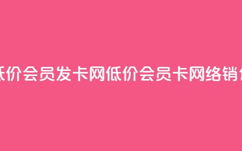 低价vip会员发卡网(低价vip会员卡网络销售) 第1张 低价vip会员发卡网(低价vip会员卡网络销售) 第1张