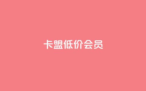 卡盟低价会员 - 低价会员如何在卡盟平台获得?~ 第1张 卡盟低价会员 - 低价会员如何在卡盟平台获得?~ 第1张